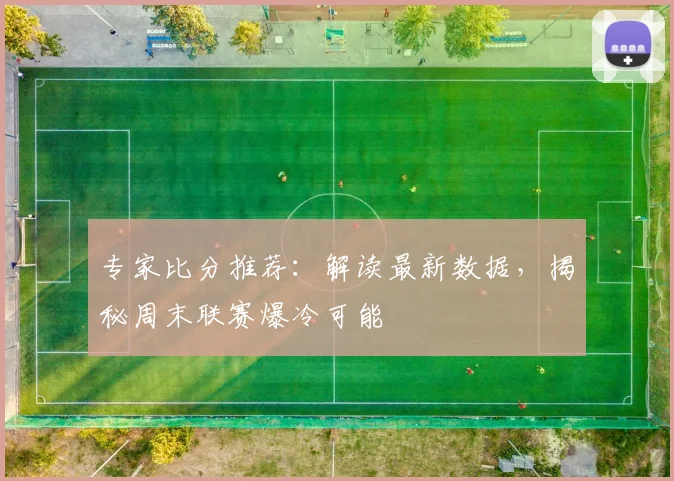 专家比分推荐：解读最新数据，揭秘周末联赛爆冷可能