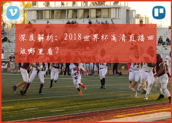 深度解析：2018世界杯高清直播回放哪里看？