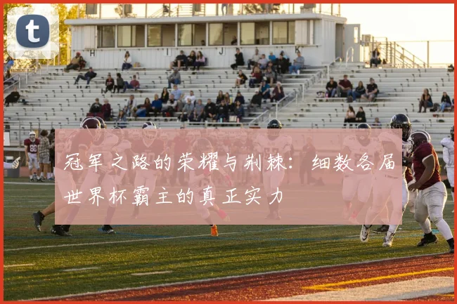冠军之路的荣耀与荆棘：细数各届世界杯霸主的真正实力