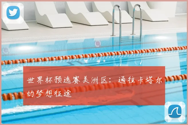 世界杯预选赛美洲区：通往卡塔尔的梦想征途
