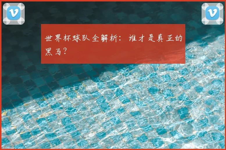 世界杯球队全解析:谁才是真正的黑马?