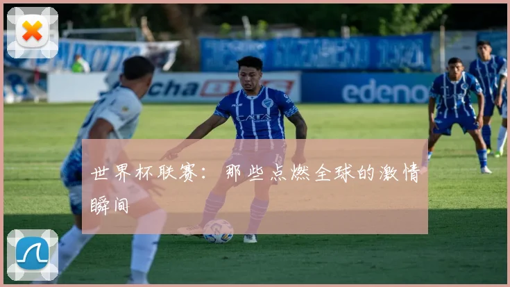 世界杯联赛:那些点燃全球的激情瞬间