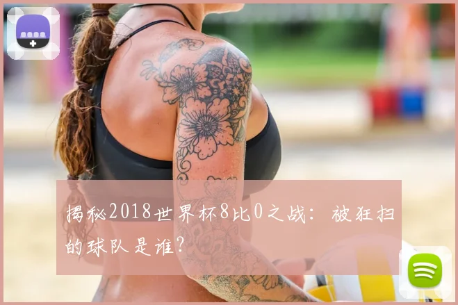 揭秘2018世界杯8比0之战：被狂扫的球队是谁？