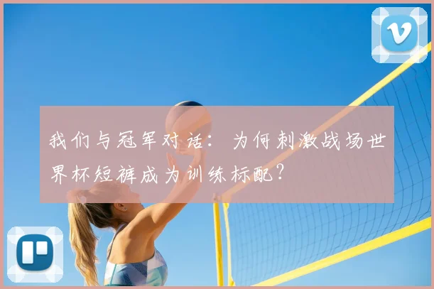 我们与冠军对话:为何刺激战场世界杯短裤成为训练标配?