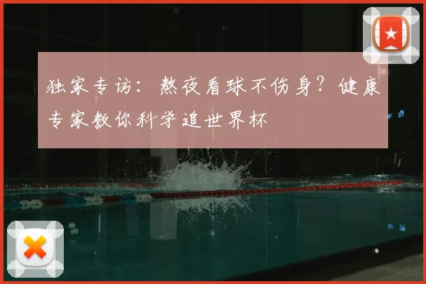 独家专访:熬夜看球不伤身?健康专家教你科学追世界杯