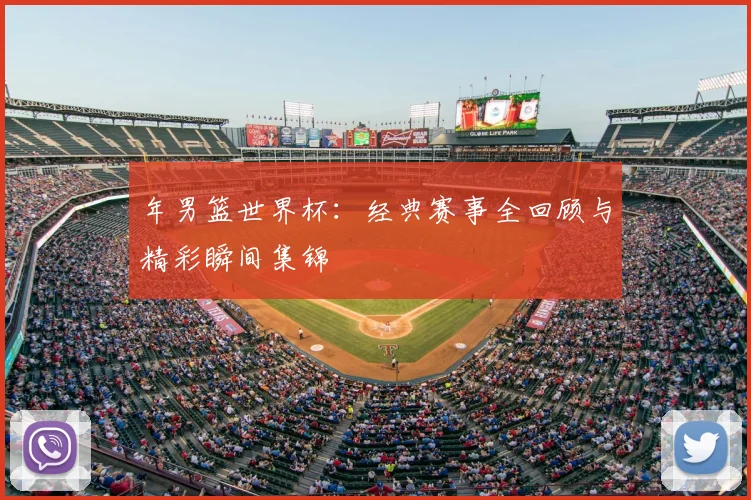 年男篮世界杯:经典赛事全回顾与精彩瞬间集锦