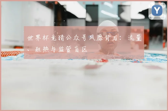 世界杯竞猜公众号风靡背后：流量、狂热与监管盲区