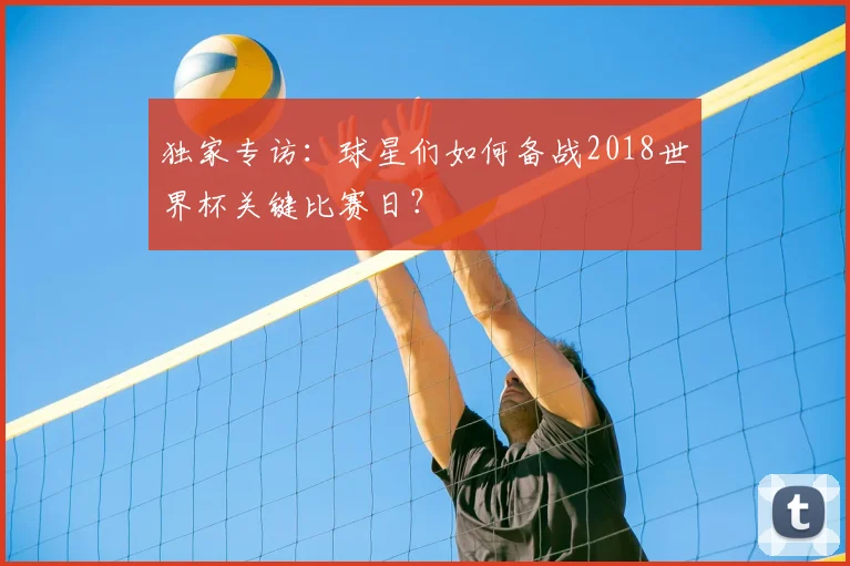 独家专访:球星们如何备战2018世界杯关键比赛日?