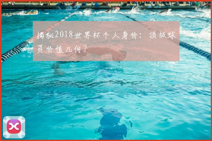 揭秘2018世界杯个人身价：顶级球员价值几何？